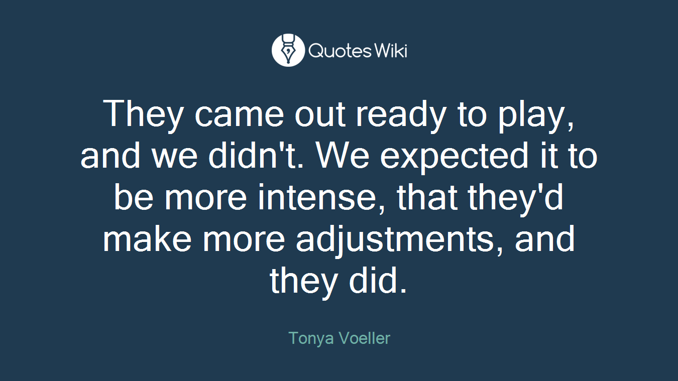 They came out ready to play, and we didn't. We expected it to be more intense, that they'd make more adjustments, and they did.
