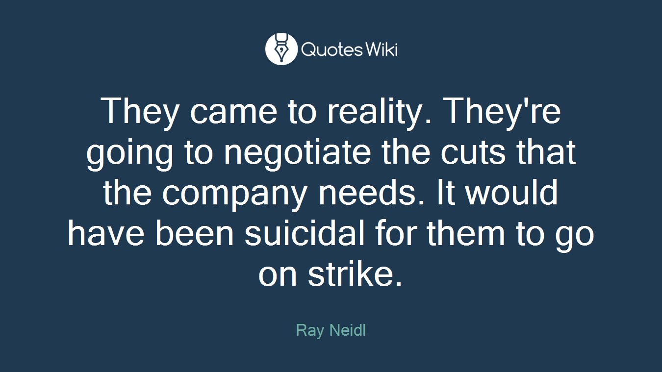 They came to reality. They're going to negotiate the cuts that the company needs. It would have been suicidal for them to go on strike.