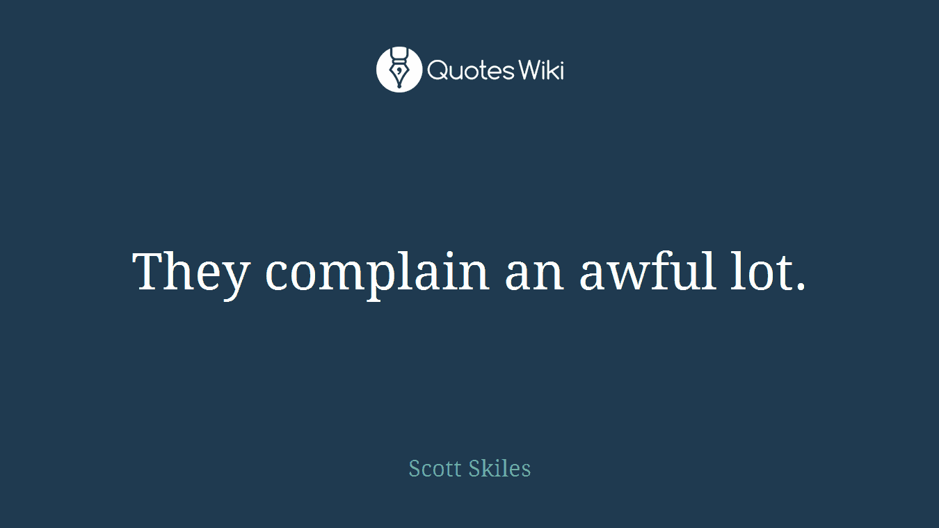 They complain an awful lot.