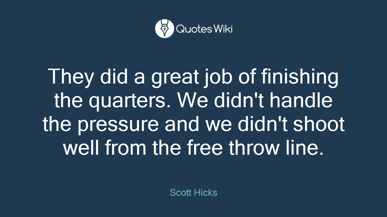 They did a great job of finishing the quarters. We didn't handle the pressure and we didn't shoot well from the free throw line.