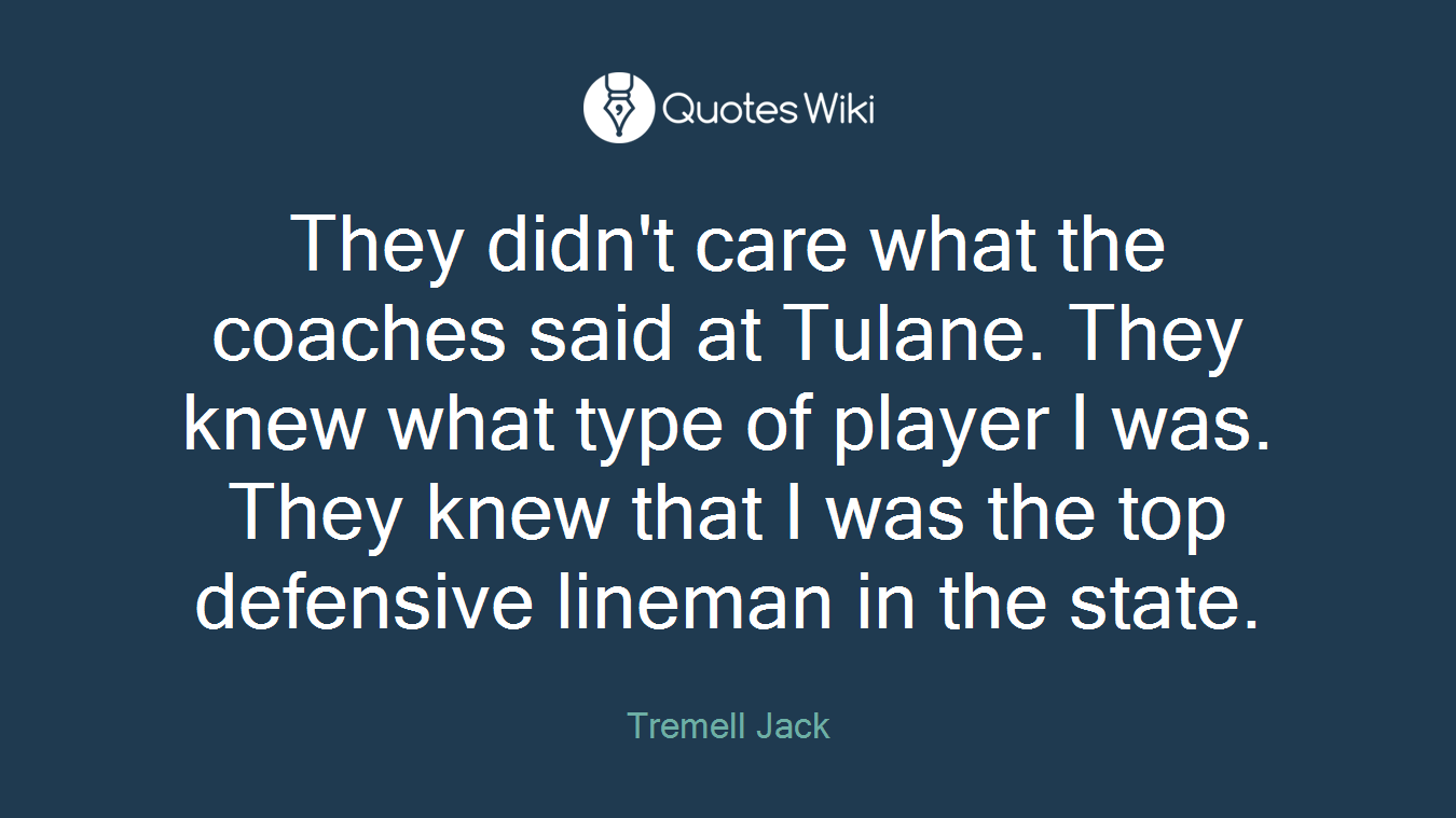 They didn't care what the coaches said at Tulane. They knew what type of player I was. They knew that I was the top defensive lineman in the state.