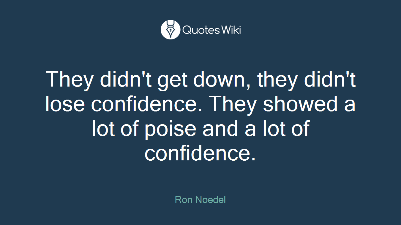 They didn't get down, they didn't lose confidence. They showed a lot of poise and a lot of confidence.