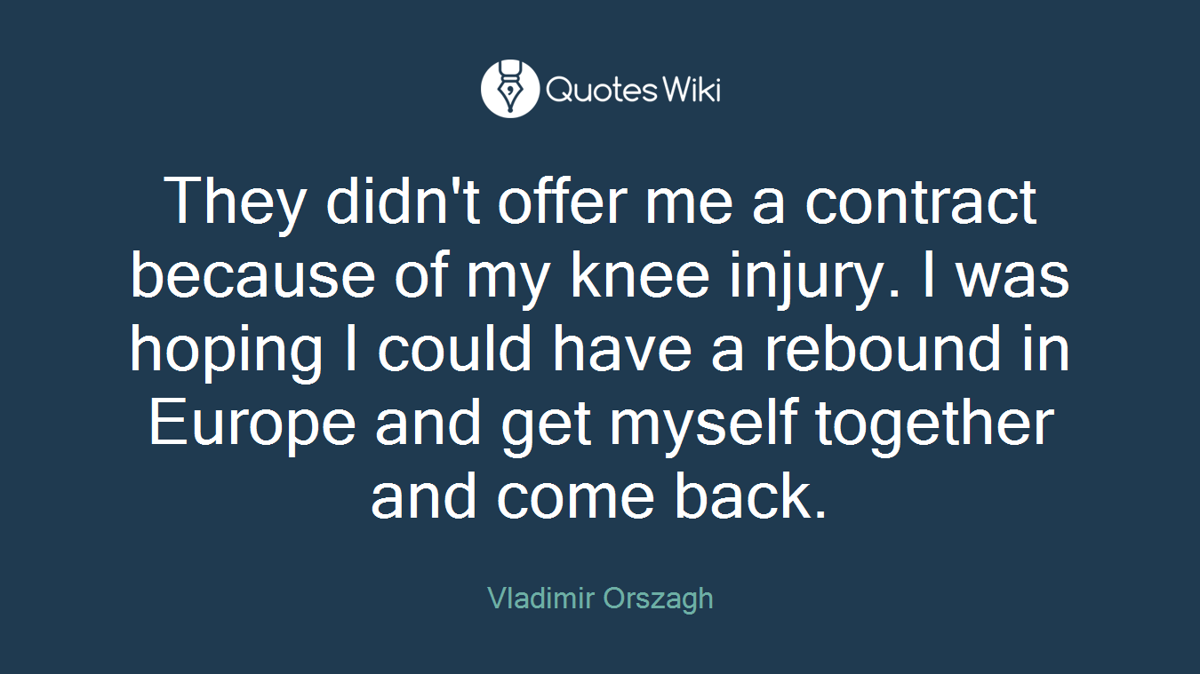 They didn't offer me a contract because of my knee injury. I was hoping I could have a rebound in Europe and get myself together and come back.
