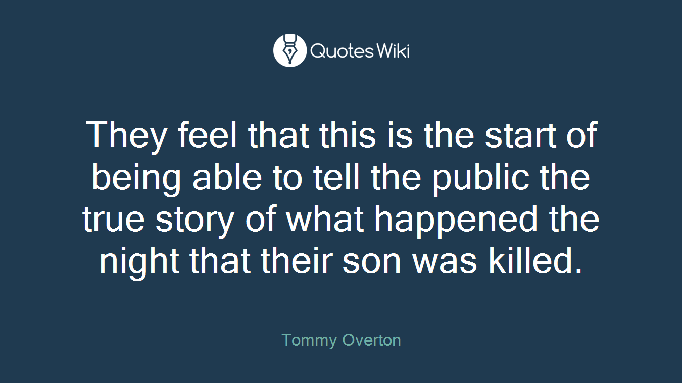 They feel that this is the start of being able to tell the public the true story of what happened the night that their son was killed.