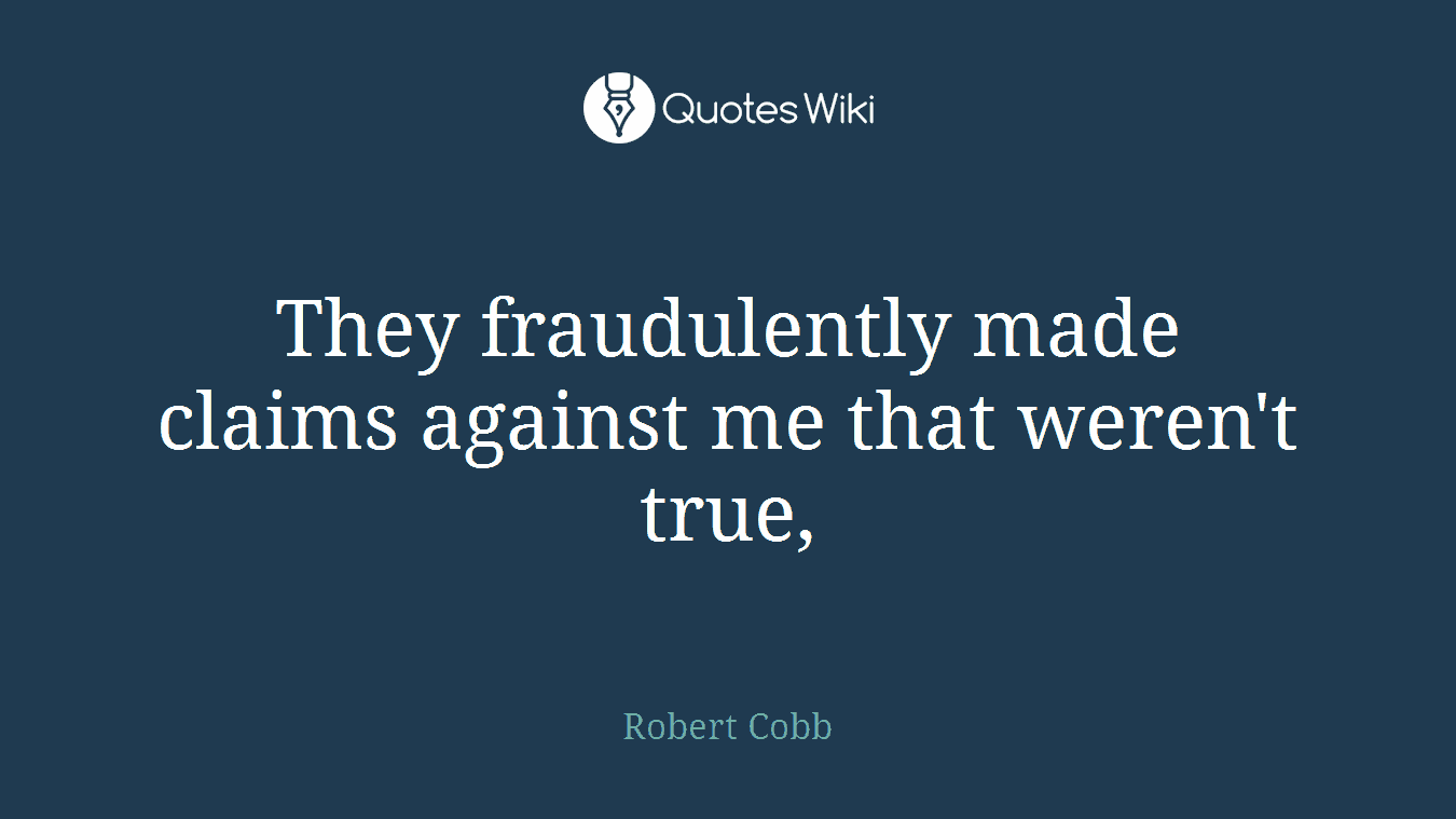 They fraudulently made claims against me that weren't true,