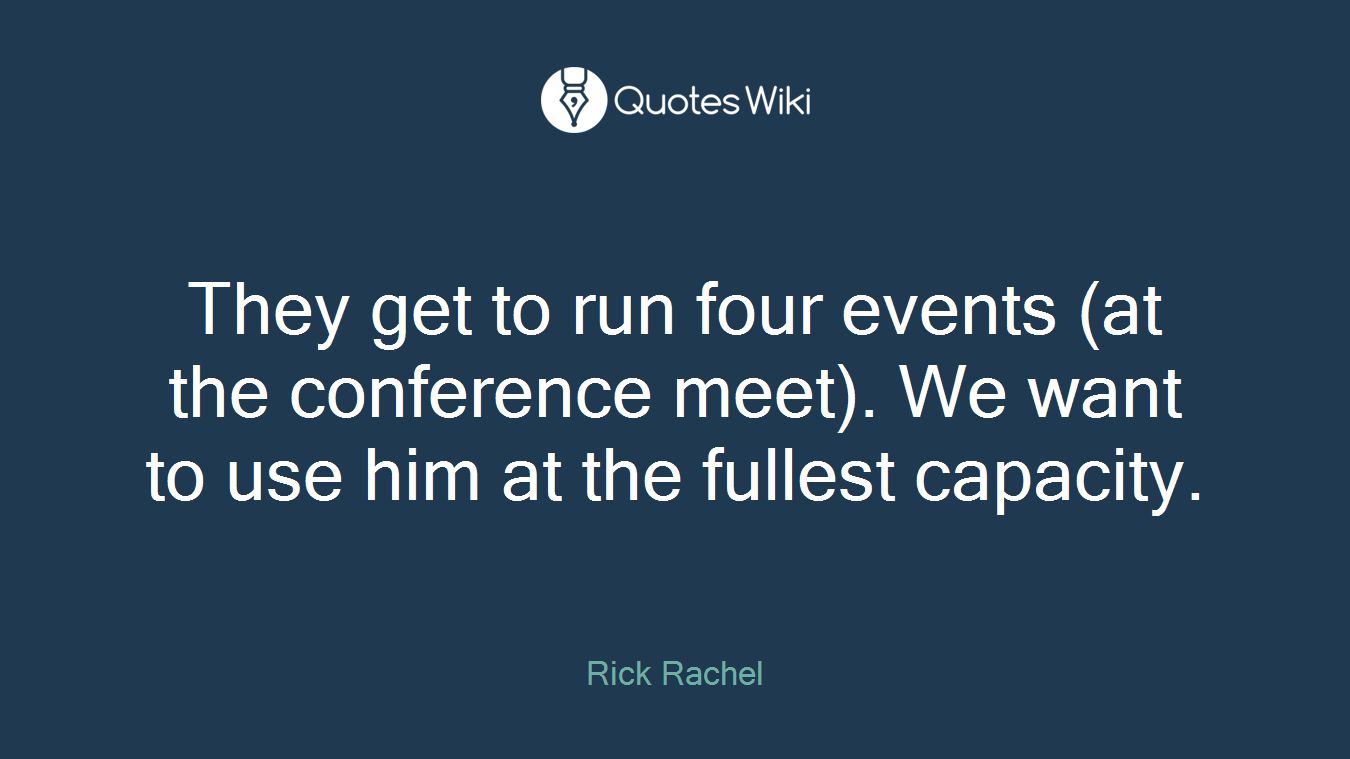 They get to run four events (at the conference meet). We want to use him at the fullest capacity.