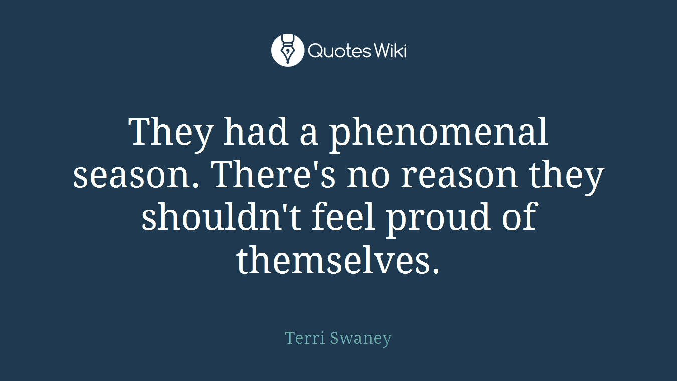 They had a phenomenal season. There's no reason they shouldn't feel proud of themselves.