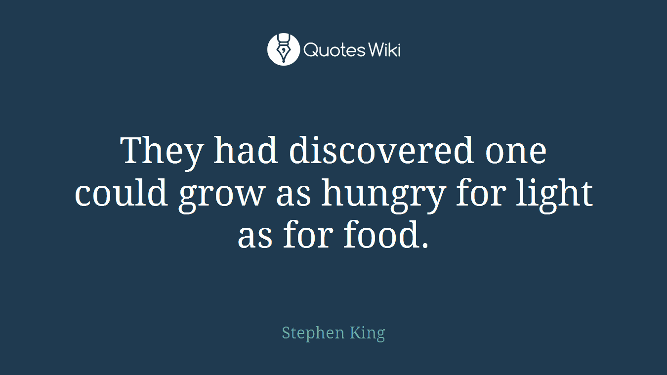They had discovered one could grow as hungry for light as for food.