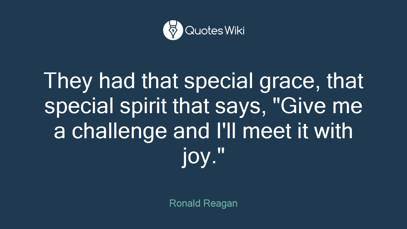 They had that special grace, that special spirit that says, "Give me a challenge and I'll meet it with joy."
