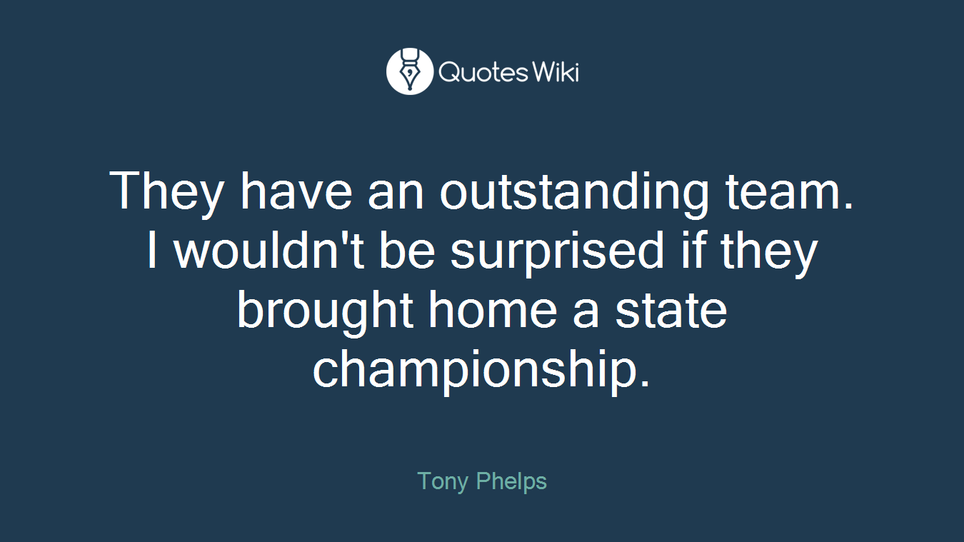 They have an outstanding team. I wouldn't be surprised if they brought home a state championship.