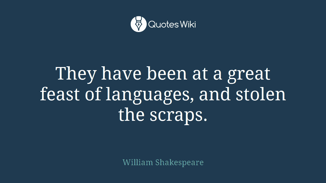 They have been at a great feast of languages, and stolen the scraps.