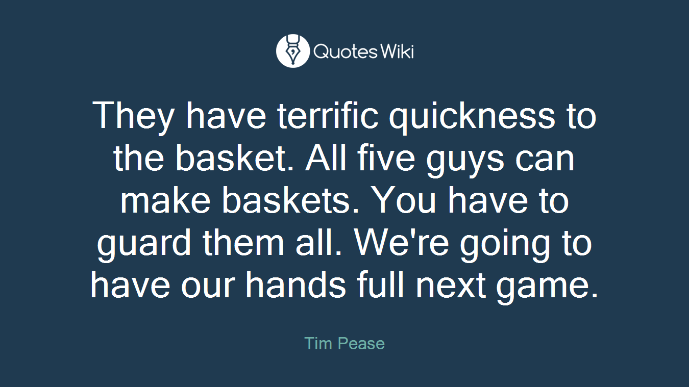 They have terrific quickness to the basket. All five guys can make baskets. You have to guard them all. We're going to have our hands full next game.
