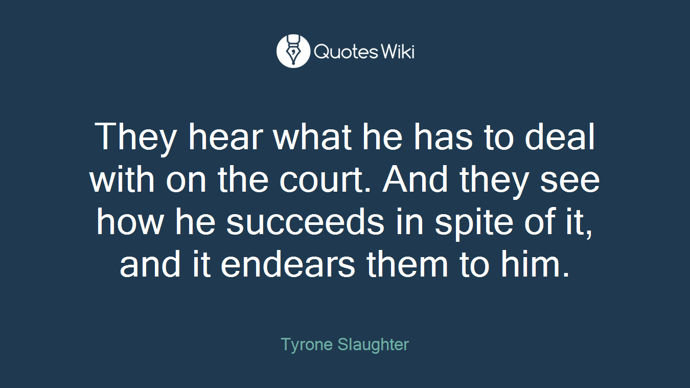 They hear what he has to deal with on the court. And they see how he succeeds in spite of it, and it endears them to him.