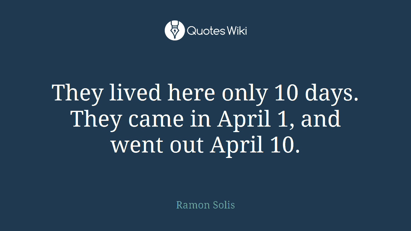 They lived here only 10 days. They came in April 1, and went out April 10.