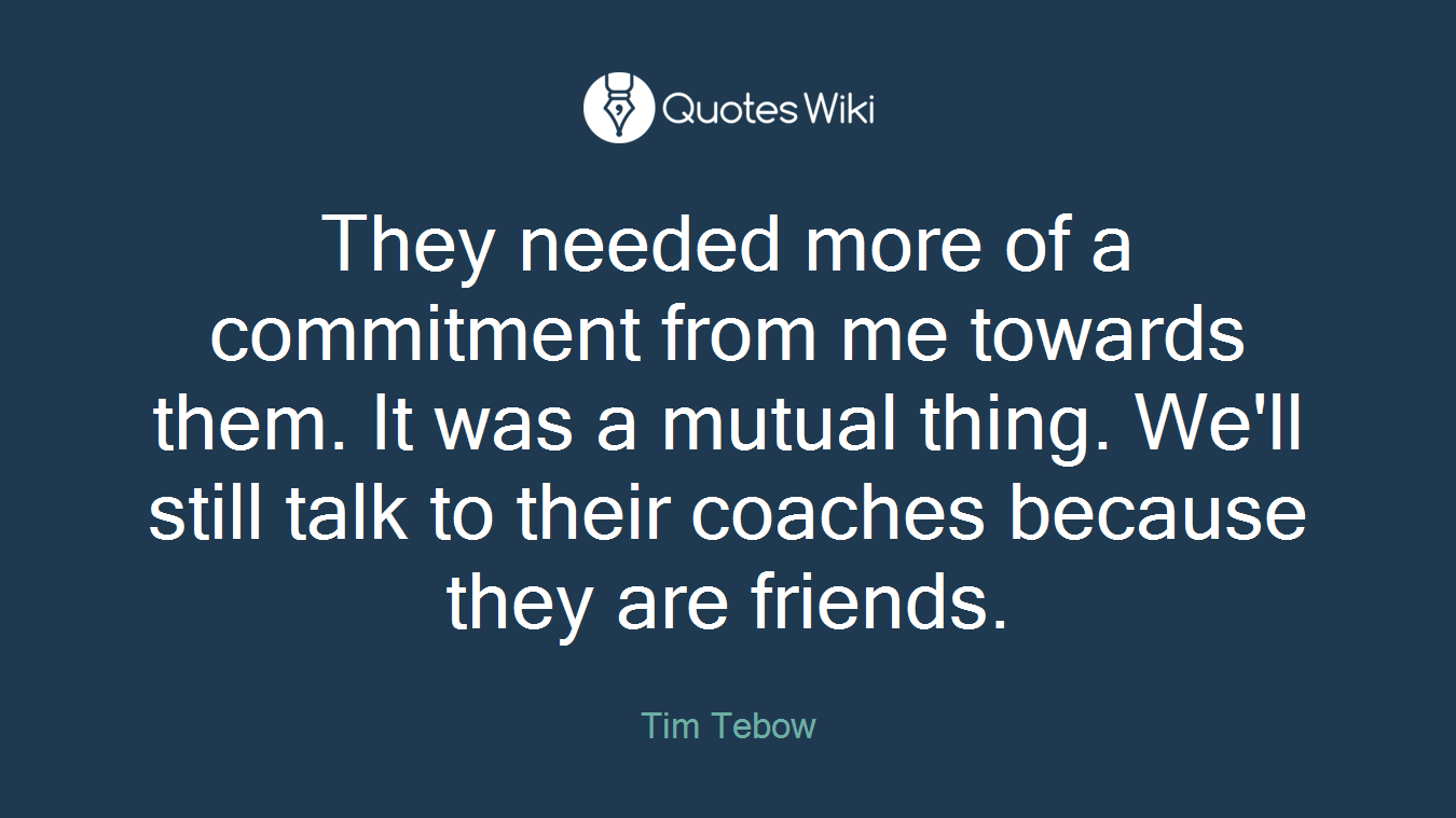 They needed more of a commitment from me towards them. It was a mutual thing. We'll still talk to their coaches because they are friends.