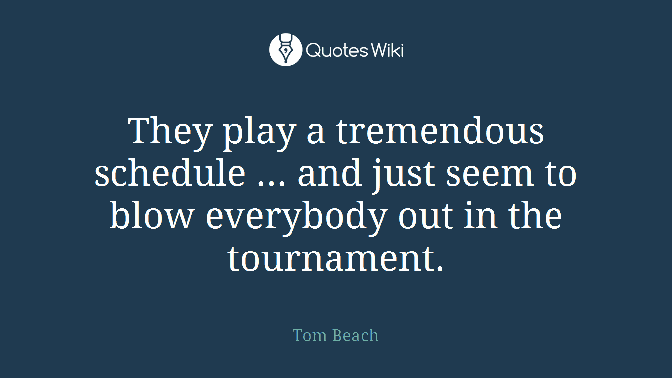 They play a tremendous schedule ... and just seem to blow everybody out in the tournament.