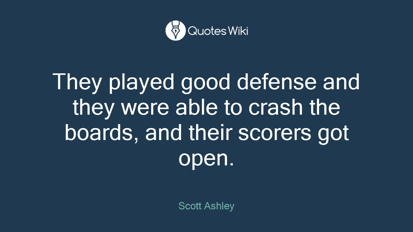 They played good defense and they were able to crash the boards, and their scorers got open.