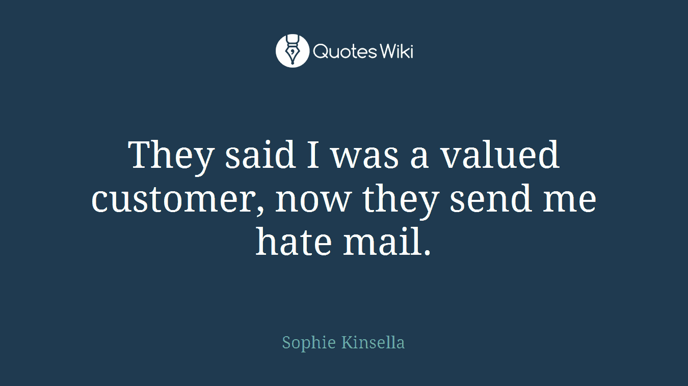 They said I was a valued customer, now they send me hate mail.