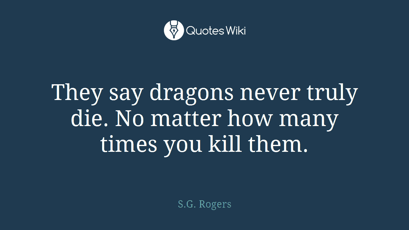 They say dragons never truly die. No matter how many times you kill them.