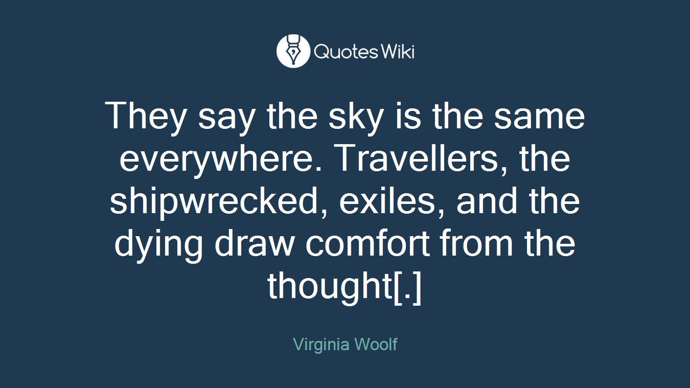 They say the sky is the same everywhere. Travellers, the shipwrecked, exiles, and the dying draw comfort from the thought[.]