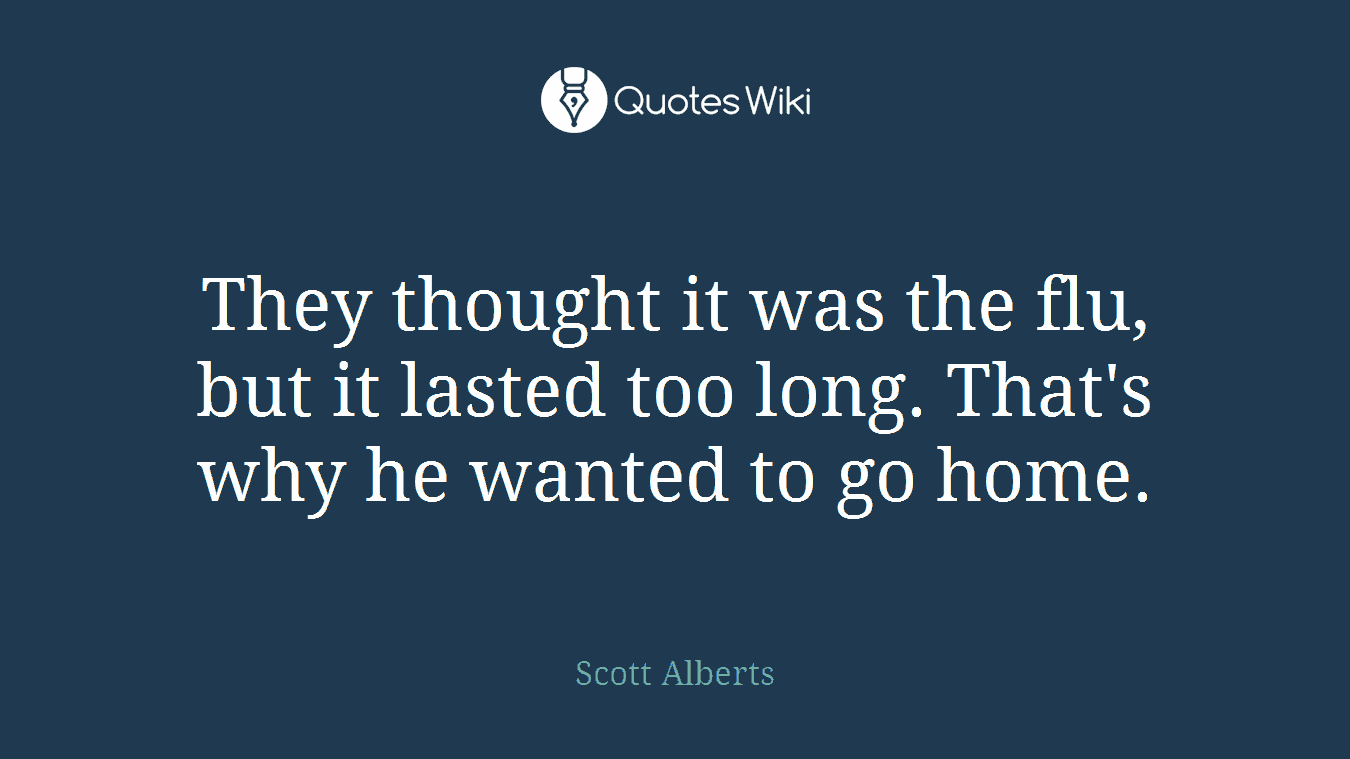 They thought it was the flu, but it lasted too long. That's why he wanted to go home.