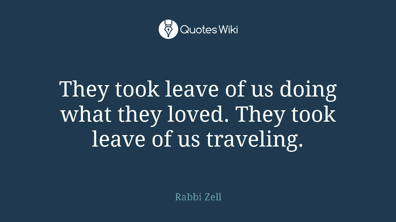 They took leave of us doing what they loved. They took leave of us traveling.
