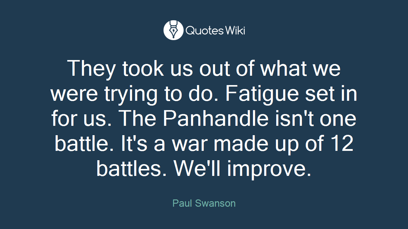 They took us out of what we were trying to do. Fatigue set in for us. The Panhandle isn't one battle. It's a war made up of 12 battles. We'll improve.