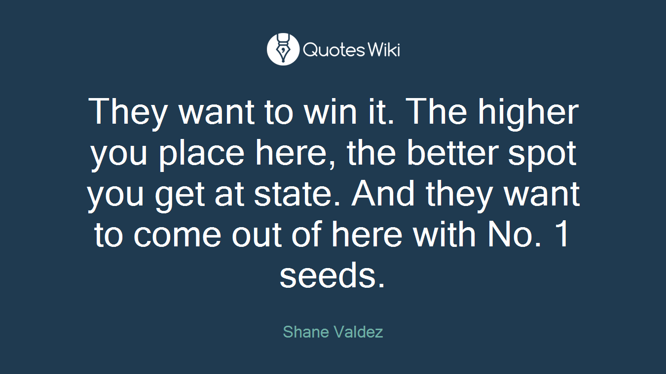They want to win it. The higher you place here, the better spot you get at state. And they want to come out of here with No. 1 seeds.
