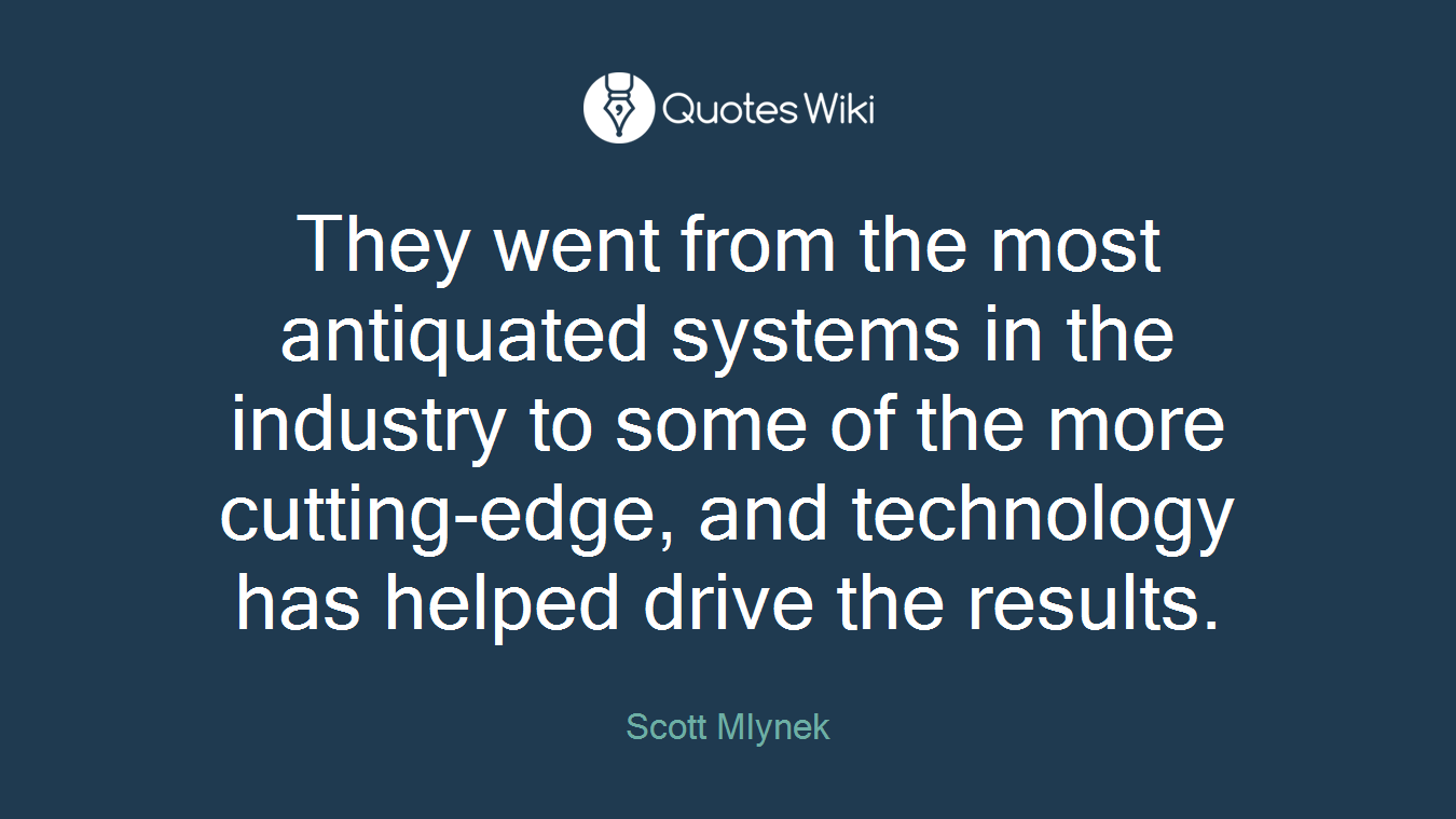 They went from the most antiquated systems in the industry to some of the more cutting-edge, and technology has helped drive the results.