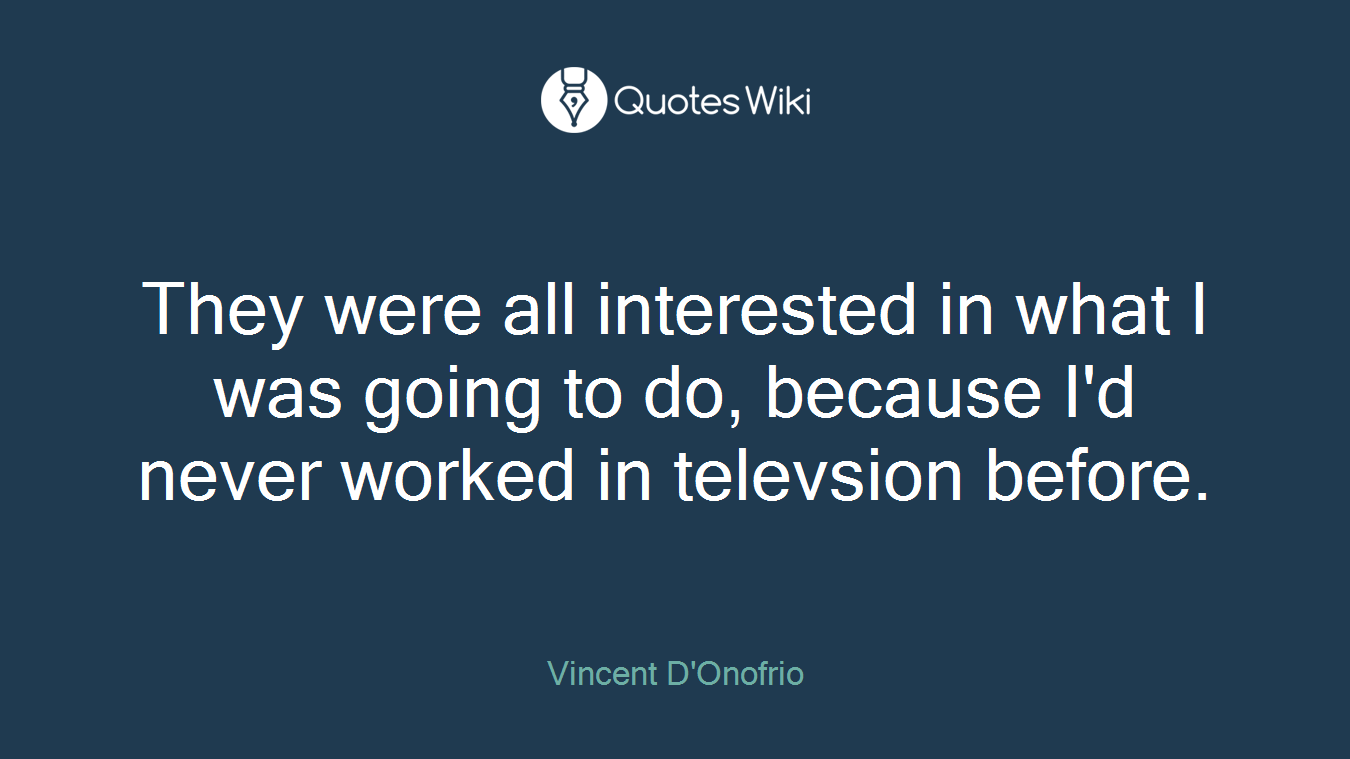 They were all interested in what I was going to do, because I'd never worked in televsion before.