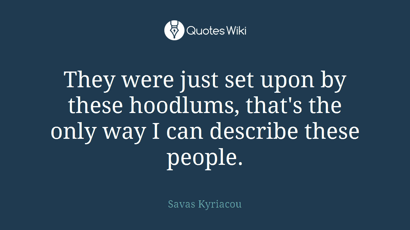 They were just set upon by these hoodlums, that's the only way I can describe these people.