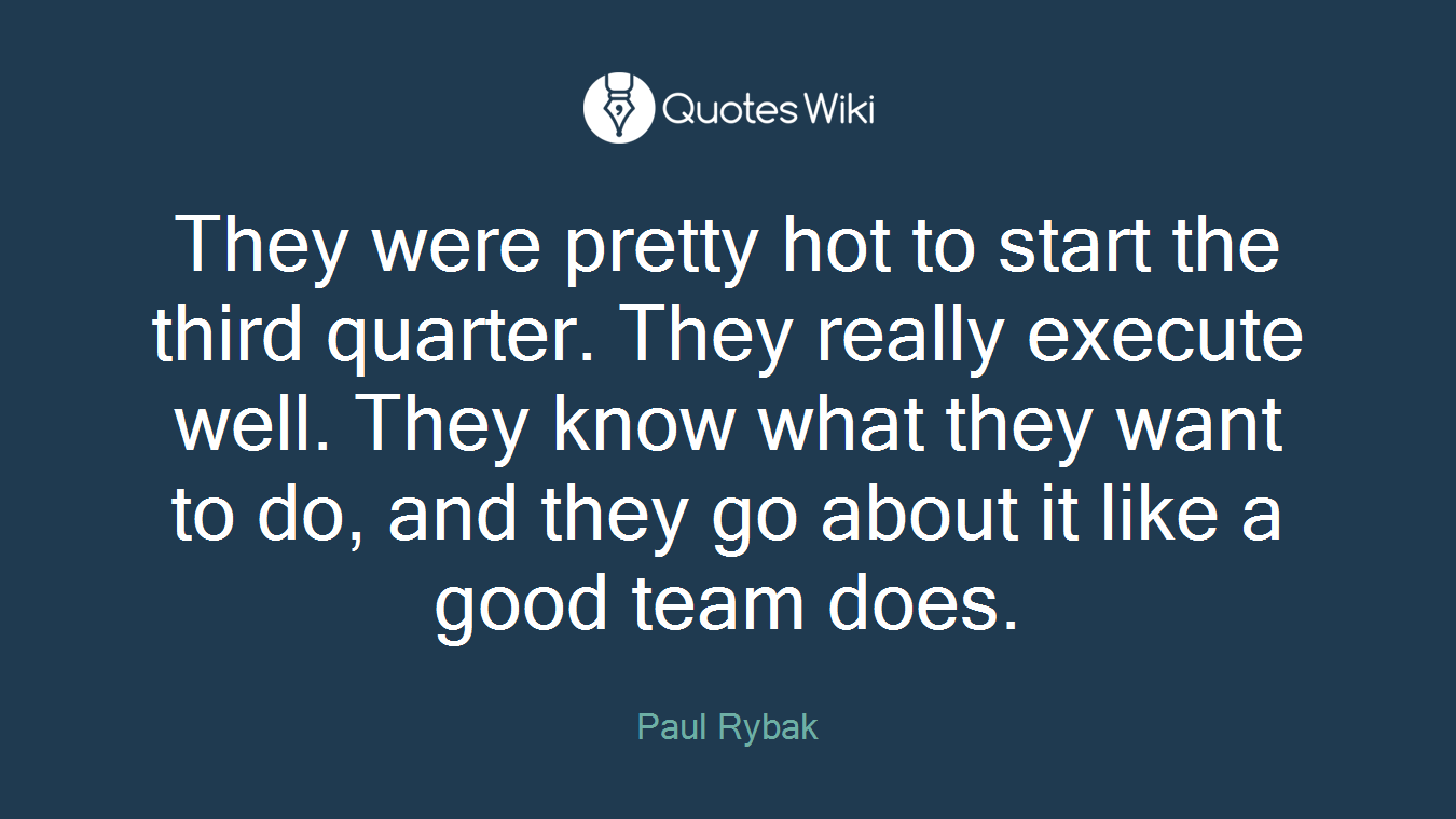 They were pretty hot to start the third quarter. They really execute well. They know what they want to do, and they go about it like a good team does.