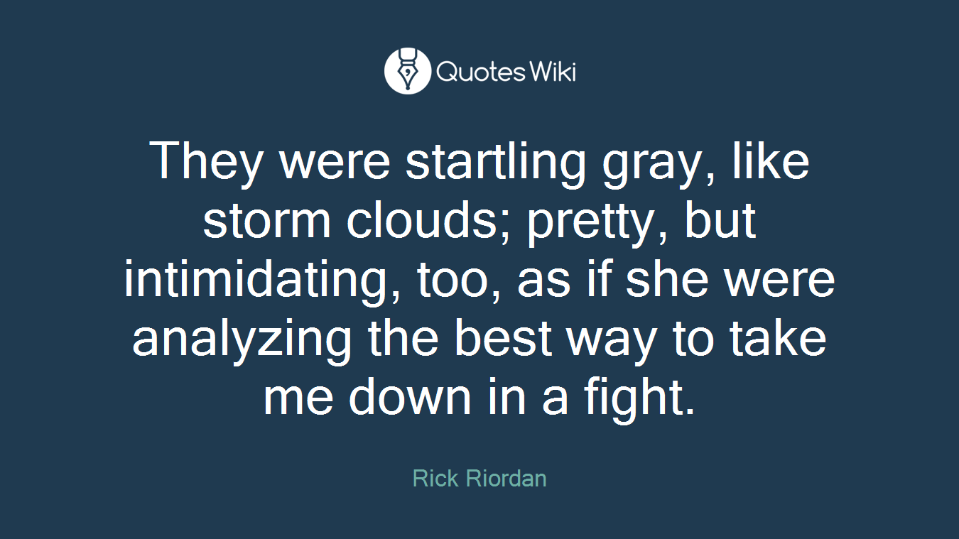 They were startling gray, like storm clouds; pretty, but intimidating, too, as if she were analyzing the best way to take me down in a fight.