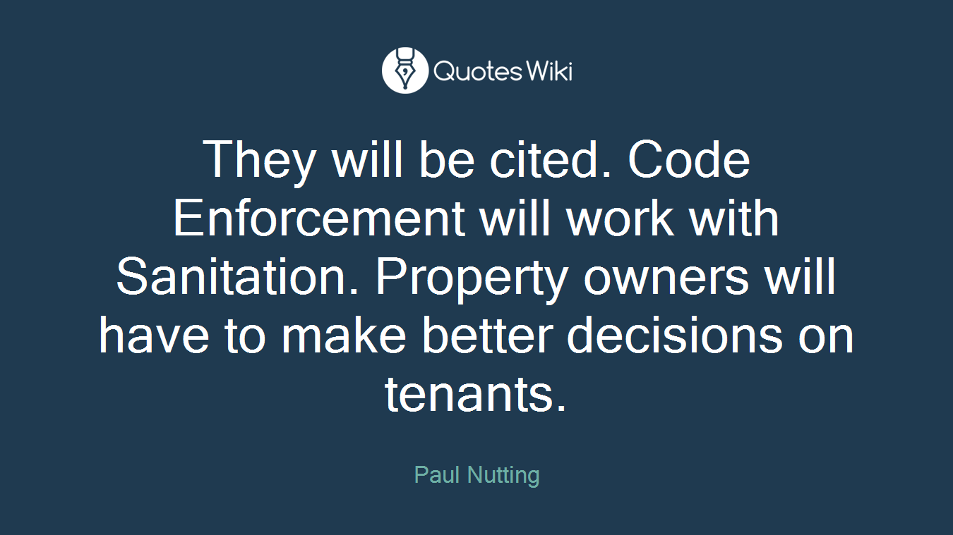 They will be cited. Code Enforcement will work with Sanitation. Property owners will have to make better decisions on tenants.