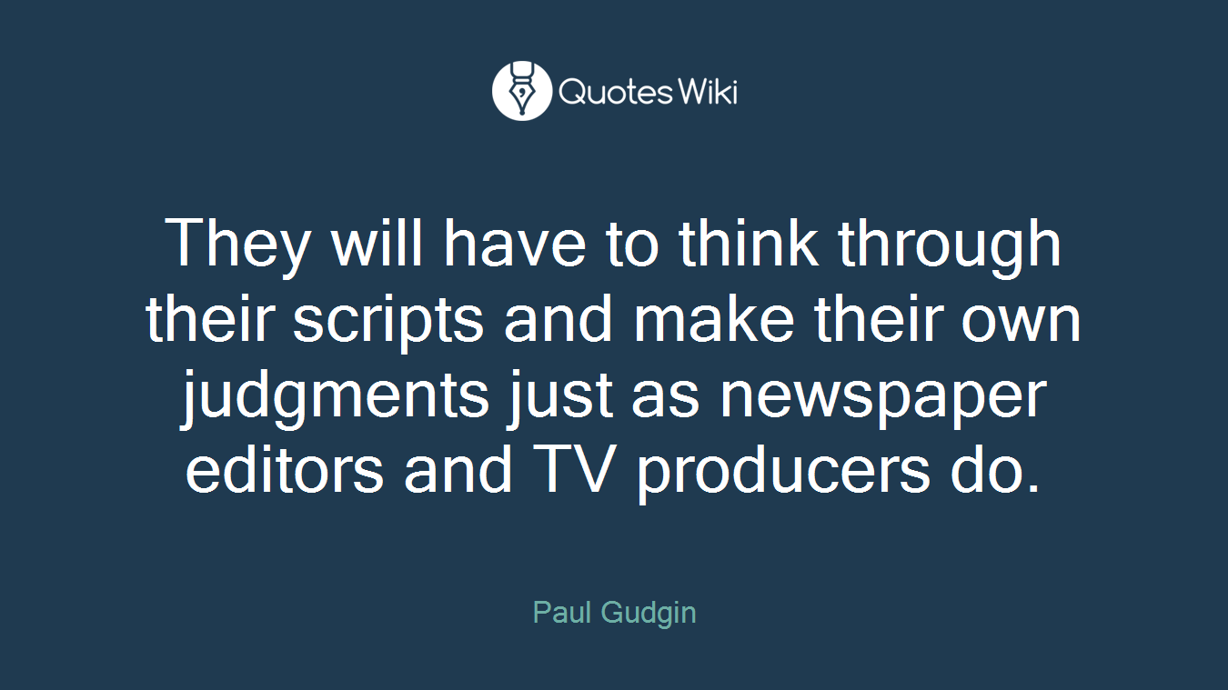 They will have to think through their scripts and make their own judgments just as newspaper editors and TV producers do.