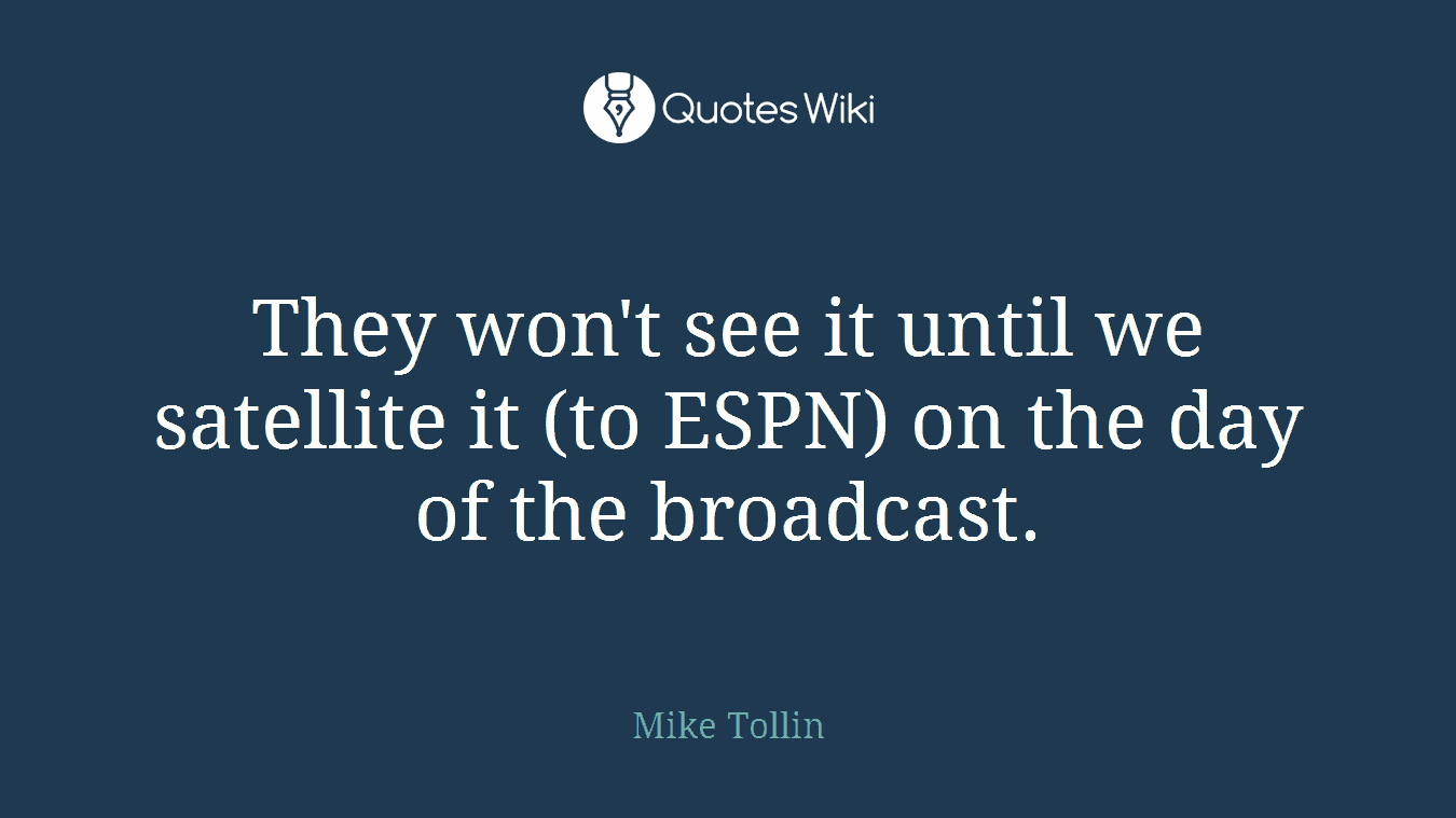They won't see it until we satellite it (to ESPN) on the day of the broadcast.