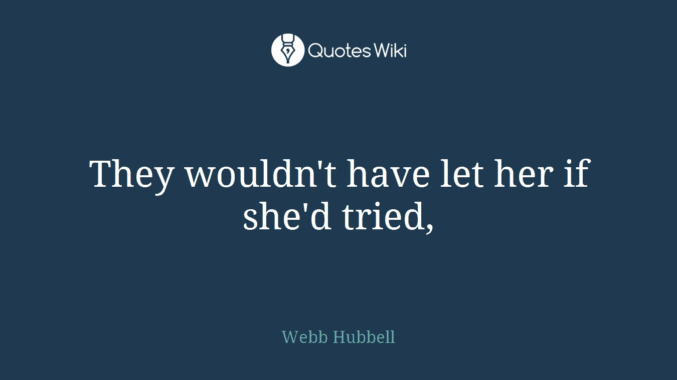 They wouldn't have let her if she'd tried,