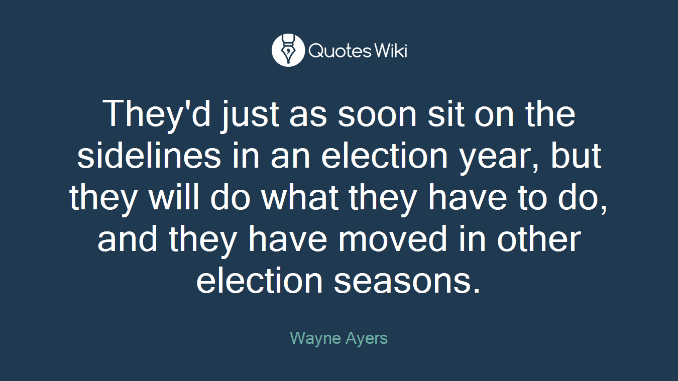 They'd just as soon sit on the sidelines in an election year, but they will do what they have to do, and they have moved in other election seasons.