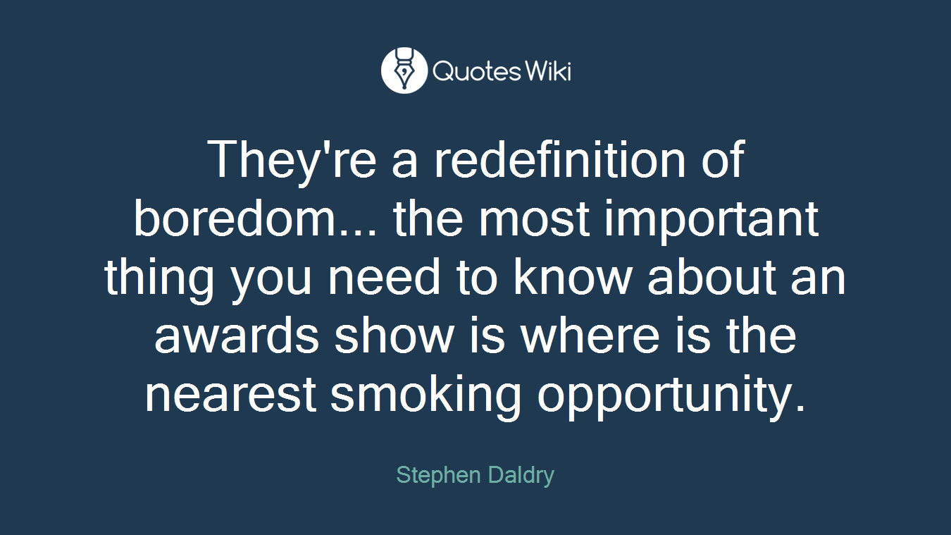 They're a redefinition of boredom... the most important thing you need to know about an awards show is where is the nearest smoking opportunity.