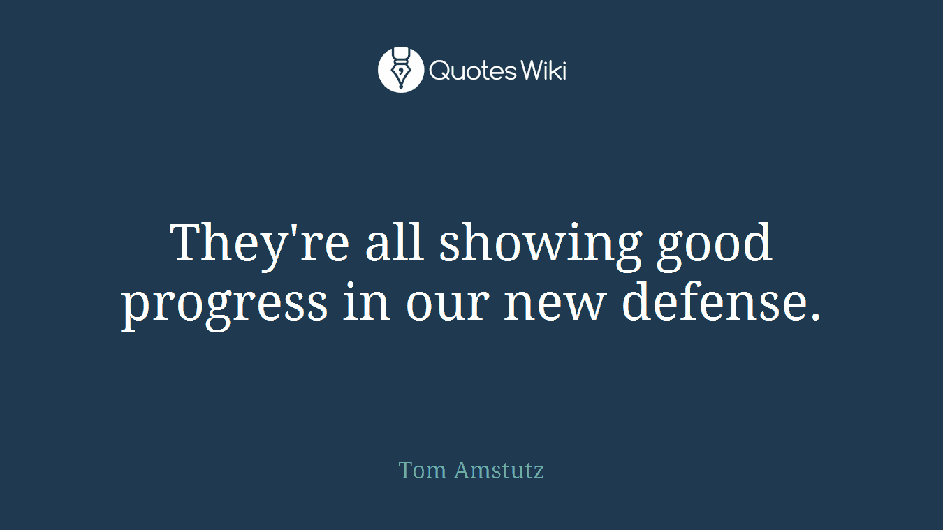 They're all showing good progress in our new defense.
