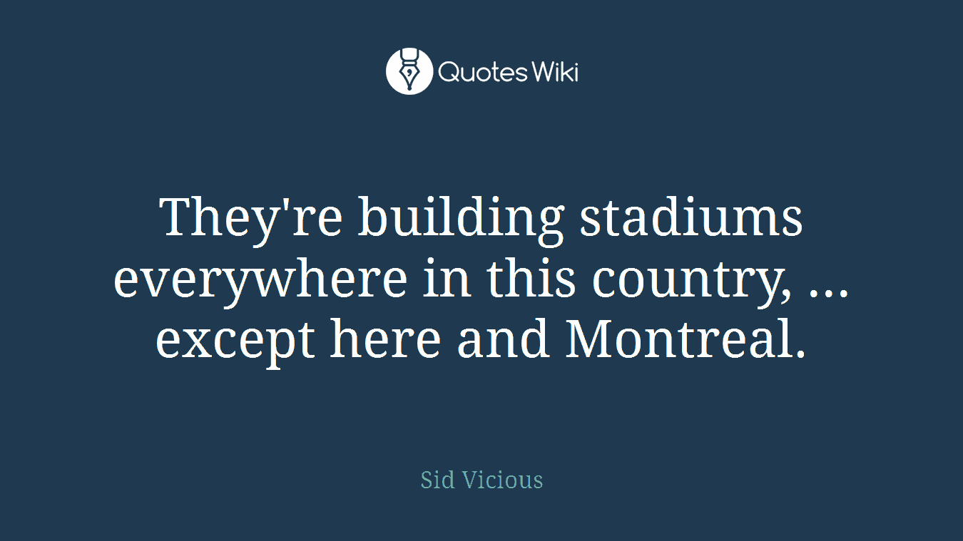 They're building stadiums everywhere in this country, ... except here and Montreal.