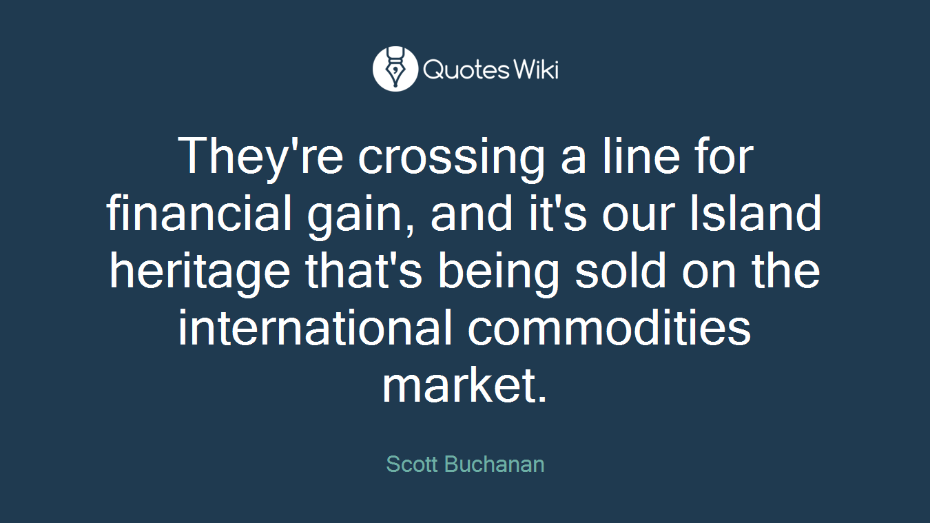They're crossing a line for financial gain, and it's our Island heritage that's being sold on the international commodities market.