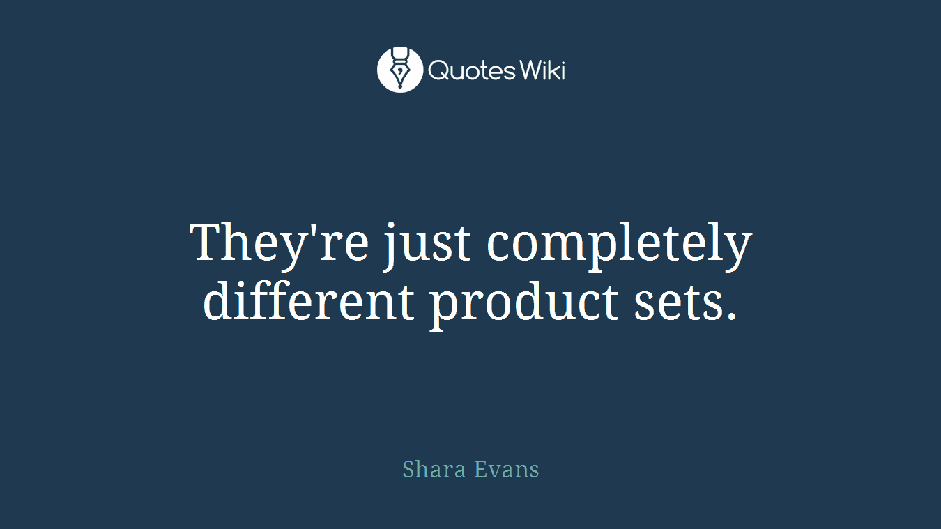 They're just completely different product sets.