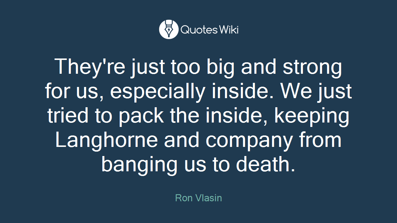 They're just too big and strong for us, especially inside. We just tried to pack the inside, keeping Langhorne and company from banging us to death.