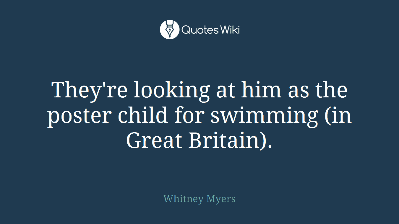 They're looking at him as the poster child for swimming (in Great Britain).