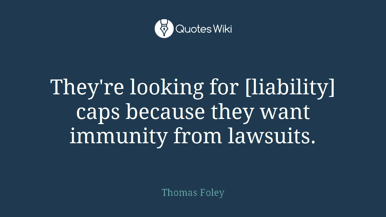 They're looking for [liability] caps because they want immunity from lawsuits.