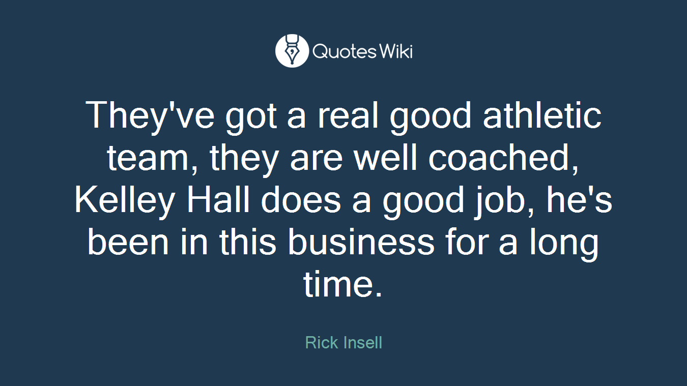 They've got a real good athletic team, they are well coached, Kelley Hall does a good job, he's been in this business for a long time.
