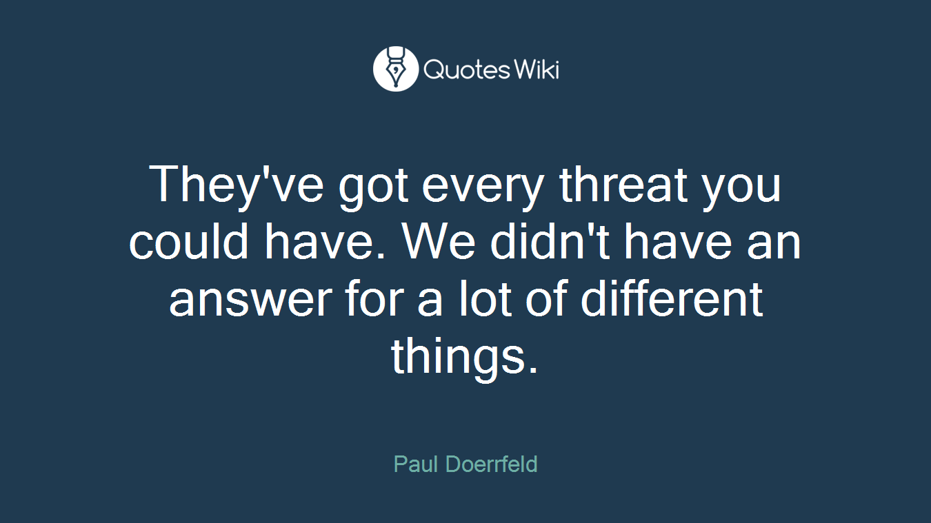 They've got every threat you could have. We didn't have an answer for a lot of different things.