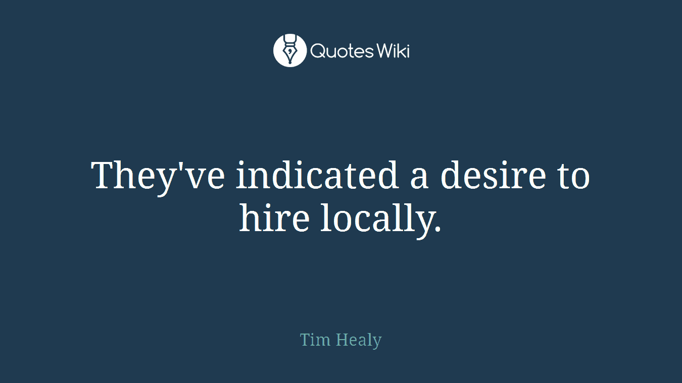 They've indicated a desire to hire locally.