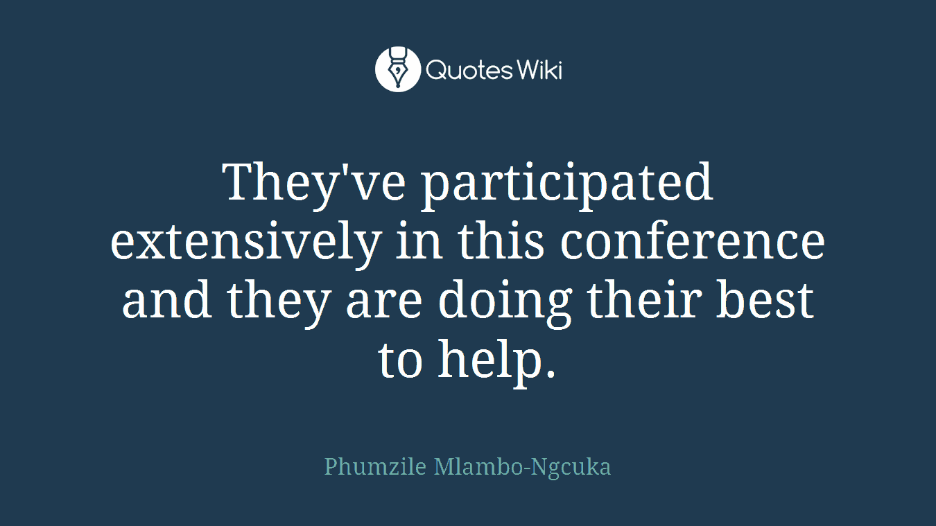 They've participated extensively in this conference and they are doing their best to help.